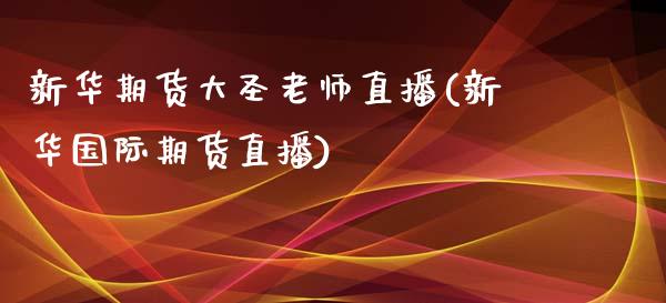 新华期货大圣老师直播(新华国际期货直播)_https://www.zcsm.com.cn_期货培训_第1张
