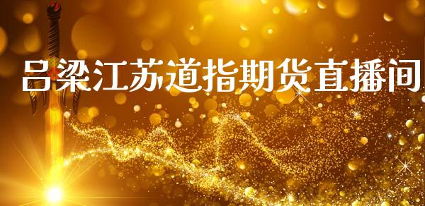 吕梁江苏道指期货直播间_https://www.zcsm.com.cn_期货行情_第1张