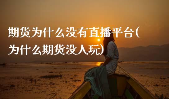 期货为什么没有直播平台(为什么期货没人玩)_https://www.zcsm.com.cn_期货行情_第1张