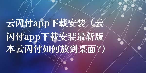 云闪付app下载安装（云闪付app下载安装最新版本云闪付如何放到桌面?）_https://www.zcsm.com.cn_原油期货_第1张