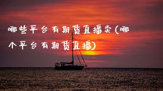 哪些平台有期货直播卖(哪个平台有期货直播)_https://www.zcsm.com.cn_期货行情_第1张