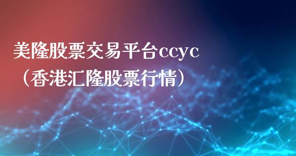 美隆股票交易平台ccyc（香港汇隆股票行情）_https://www.zcsm.com.cn_期货行情_第1张