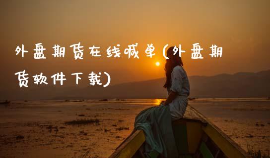 外盘期货在线喊单(外盘期货软件下载)_https://www.zcsm.com.cn_期货喊单_第1张