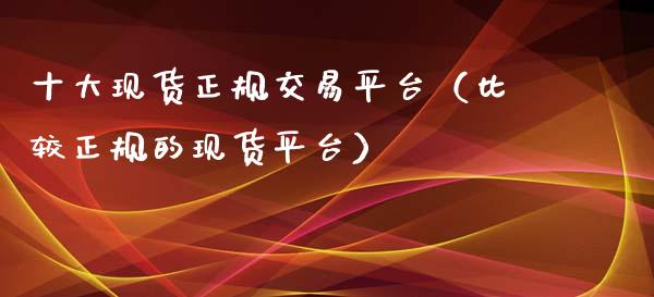 十大现货正规交易平台（比较正规的现货平台）_https://www.zcsm.com.cn_期货行情_第1张