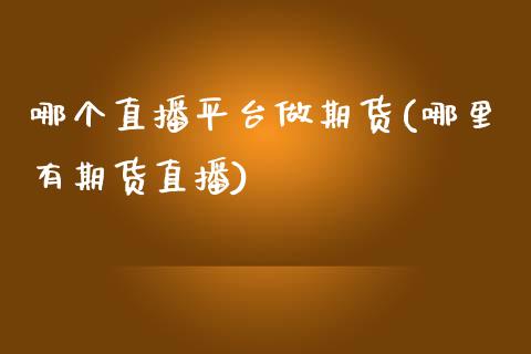 哪个直播平台做期货(哪里有期货直播)_https://www.zcsm.com.cn_原油期货_第1张