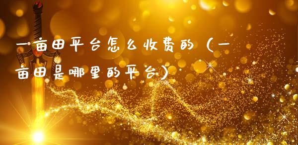 一亩田平台怎么收费的（一亩田是哪里的平台）_https://www.zcsm.com.cn_期货行情_第1张