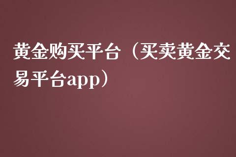 黄金购买平台（买卖黄金交易平台app）_https://www.zcsm.com.cn_期货行情_第1张