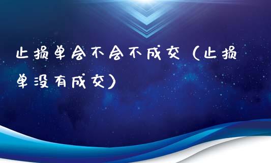 止损单会不会不成交（止损单没有成交）_https://www.zcsm.com.cn_期货交易_第1张