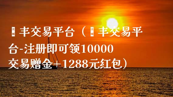 钜丰交易平台（钜丰交易平台-注册即可领10000交易赠金+1288元红包）_https://www.zcsm.com.cn_期货交易_第1张