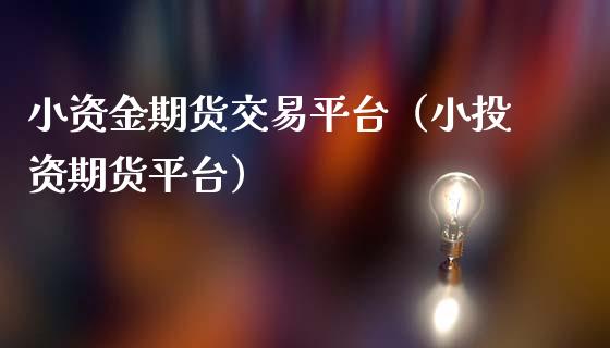 小资金期货交易平台（小投资期货平台）_https://www.zcsm.com.cn_期货百科_第1张