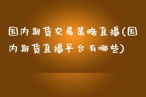 国内期货交易策略直播(国内期货直播平台有哪些)_https://www.zcsm.com.cn_期货培训_第1张