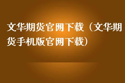 文华期货官网下载（文华期货手机版官网下载）_https://www.zcsm.com.cn_期货百科_第1张