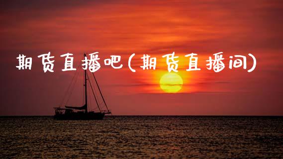 期货直播吧(期货直播间)_https://www.zcsm.com.cn_期货百科_第1张