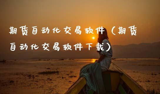 期货自动化交易软件（期货自动化交易软件下载）_https://www.zcsm.com.cn_期货交易_第1张