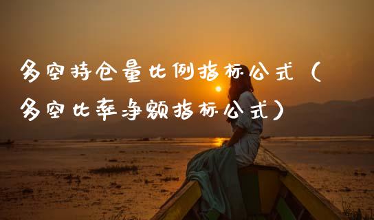 多空持仓量比例指标公式（多空比率净额指标公式）_https://www.zcsm.com.cn_期货交易_第1张