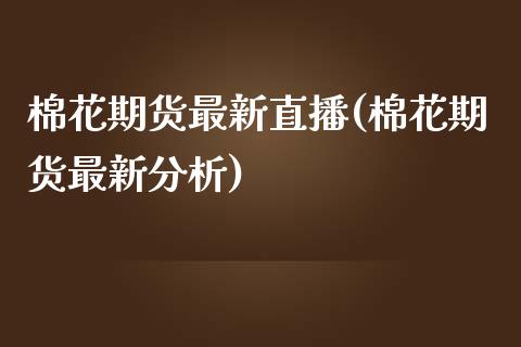 棉花期货最新直播(棉花期货最新分析)_https://www.zcsm.com.cn_期货培训_第1张