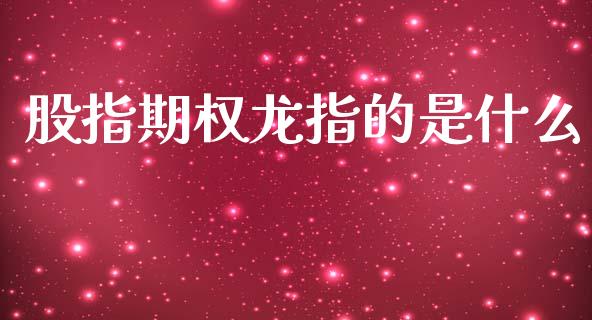 股指期权龙指的是什么_期货喊单_第1张_期货百科_期货喊单_期货行情_期货交易_原油期货_期货培训 股指期权龙指的是什么_https://www.zcsm.com.cn_期货喊单_第1张