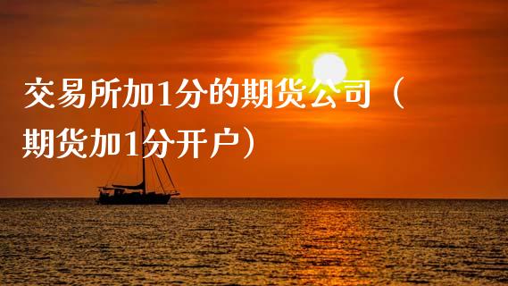 交易所加1分的期货公司（期货加1分开户）_https://www.zcsm.com.cn_期货交易_第1张