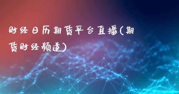 财经日历期货平台直播(期货财经频道)_https://www.zcsm.com.cn_期货行情_第1张