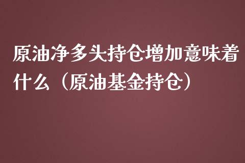 原油净多头持仓增加意味着什么（原油基金持仓）_https://www.zcsm.com.cn_期货交易_第1张