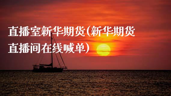 直播室新华期货(新华期货直播间在线喊单)_https://www.zcsm.com.cn_期货培训_第1张
