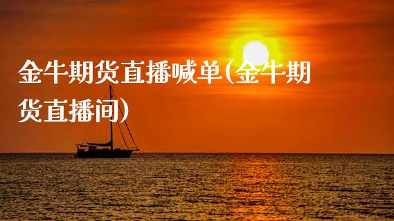 金牛期货直播喊单(金牛期货直播间)_https://www.zcsm.com.cn_原油期货_第1张