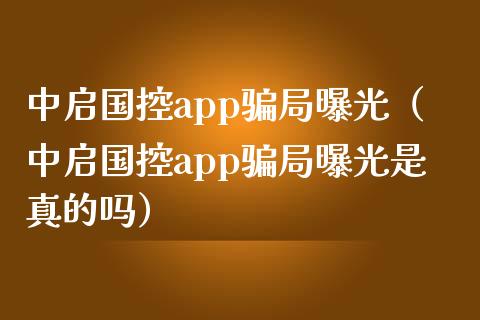 中启国控app骗局曝光（中启国控app骗局曝光是真的吗）_https://www.zcsm.com.cn_原油期货_第1张
