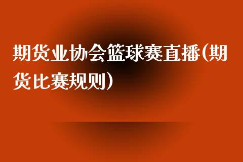 期货业协会篮球赛直播(期货比赛规则)_https://www.zcsm.com.cn_期货百科_第1张