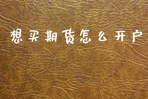 想买期货怎么开户_https://www.zcsm.com.cn_期货培训_第1张
