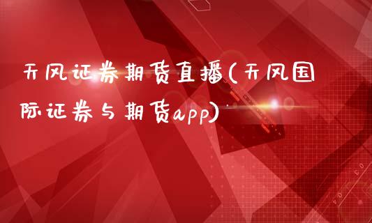 天风证券期货直播(天风国际证券与期货app)_https://www.zcsm.com.cn_期货行情_第1张