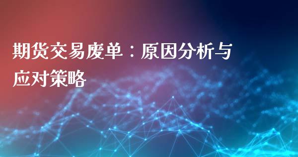 期货交易废单：原因分析与应对策略_https://www.zcsm.com.cn_期货喊单_第1张