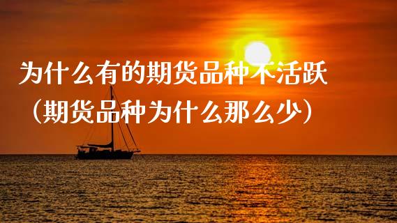 为什么有的期货品种不活跃（期货品种为什么那么少）_https://www.zcsm.com.cn_期货喊单_第1张