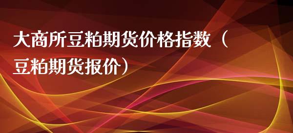 大商所豆粕期货价格指数（豆粕期货报价）_https://www.zcsm.com.cn_期货喊单_第1张