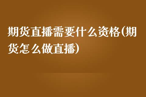 期货直播需要什么资格(期货怎么做直播)_https://www.zcsm.com.cn_期货培训_第1张