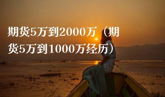 期货5万到2000万（期货5万到1000万经历）_https://www.zcsm.com.cn_期货培训_第1张