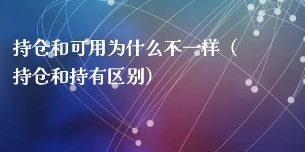 持仓和可用为什么不一样（持仓和持有区别）_https://www.zcsm.com.cn_期货交易_第1张
