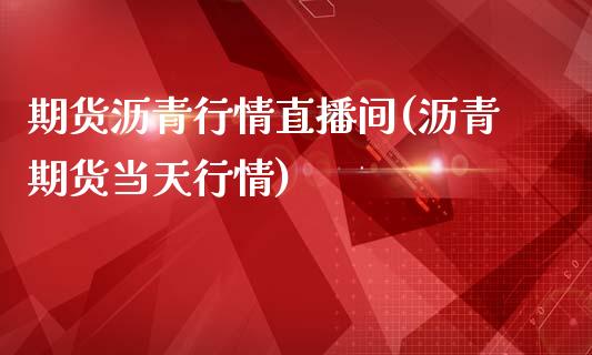 期货沥青行情直播间(沥青期货当天行情)_https://www.zcsm.com.cn_期货百科_第1张