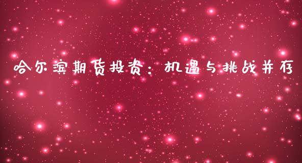哈尔滨期货投资：机遇与挑战并存_https://www.zcsm.com.cn_原油期货_第1张