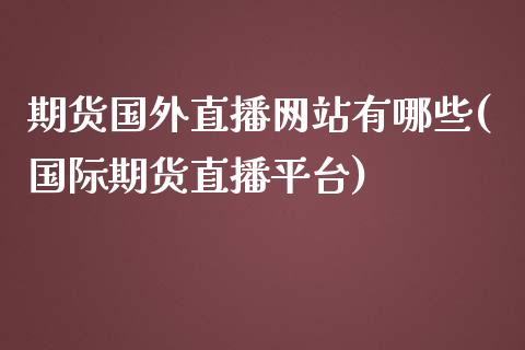 期货国外直播网站有哪些(国际期货直播平台)_https://www.zcsm.com.cn_期货行情_第1张