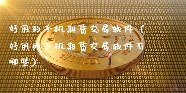 好用的手机期货交易软件（好用的手机期货交易软件有哪些）_https://www.zcsm.com.cn_原油期货_第1张