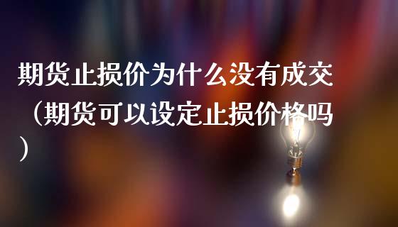 期货止损价为什么没有成交（期货可以设定止损价格吗）_https://www.zcsm.com.cn_期货交易_第1张