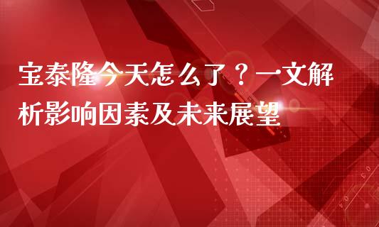 宝泰隆今天怎么了？一文解析影响因素及未来展望_https://www.zcsm.com.cn_原油期货_第1张