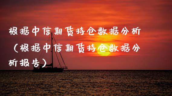 根据中信期货持仓数据分析（根据中信期货持仓数据分析报告）_https://www.zcsm.com.cn_期货交易_第1张
