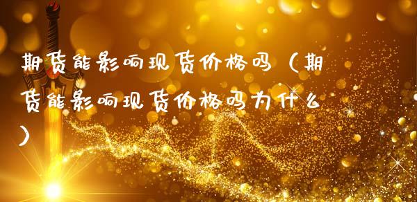 期货能影响现货价格吗（期货能影响现货价格吗为什么）_https://www.zcsm.com.cn_期货喊单_第1张