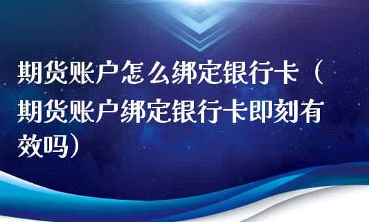 期货账户怎么绑定银行卡（期货账户绑定银行卡即刻有效吗）_https://www.zcsm.com.cn_期货行情_第1张
