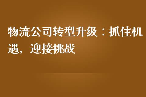 物流公司转型升级：抓住机遇，迎接挑战_https://www.zcsm.com.cn_期货喊单_第1张