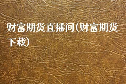 财富期货直播间(财富期货下载)_https://www.zcsm.com.cn_期货百科_第1张