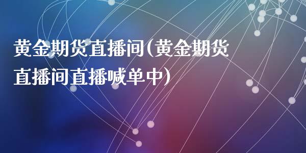 黄金期货直播间(黄金期货直播间直播喊单中)_https://www.zcsm.com.cn_期货百科_第1张