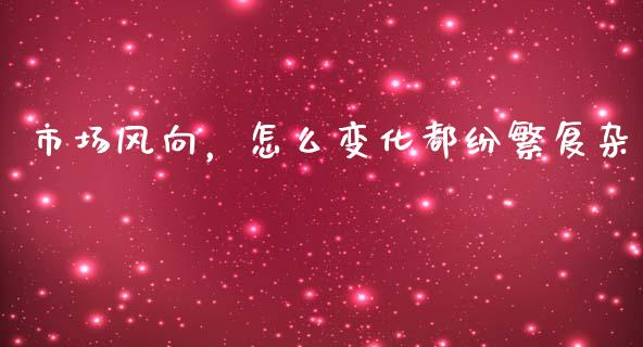 市场风向，怎么变化都纷繁复杂_https://www.zcsm.com.cn_期货交易_第1张