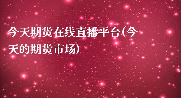 今天期货在线直播平台(今天的期货市场)_https://www.zcsm.com.cn_期货培训_第1张